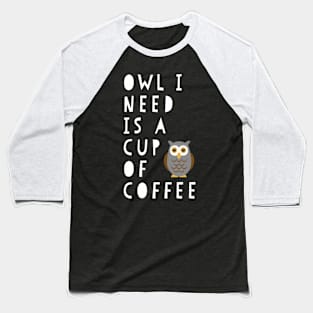 Owl I Need Is A Cup Of Coffee Baseball T-Shirt